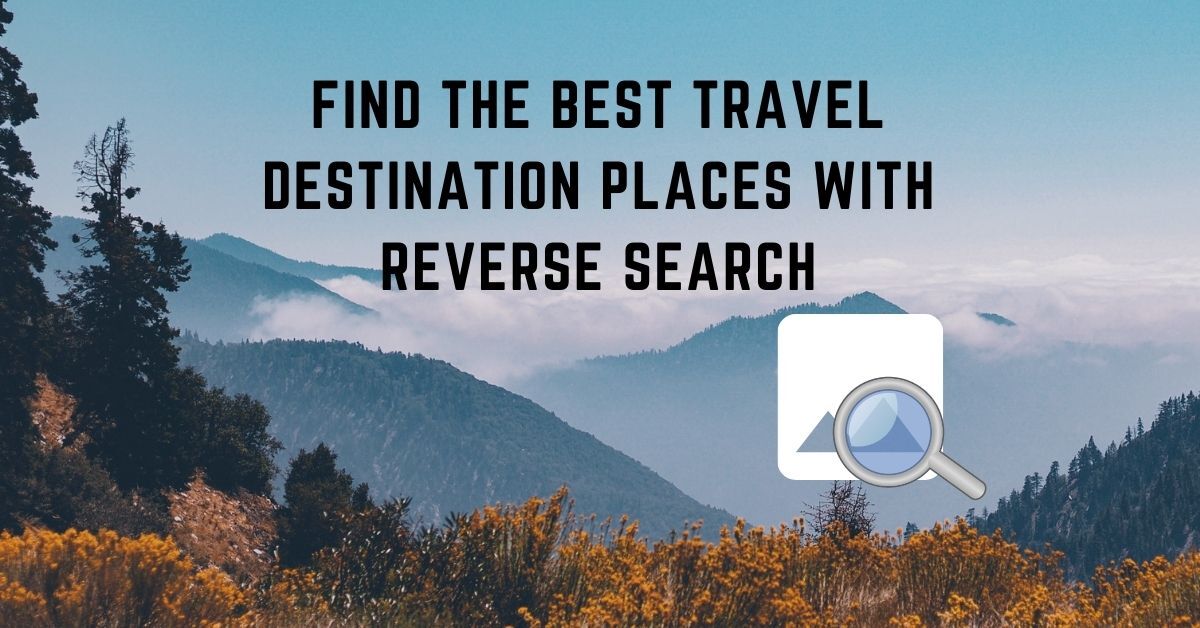 How to Find the Best Travel Destination Places with Reverse Search?